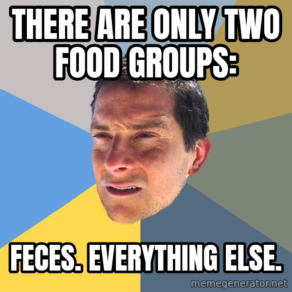 Bear Grylls meme: there are only two food groups: / feces. everything else.
