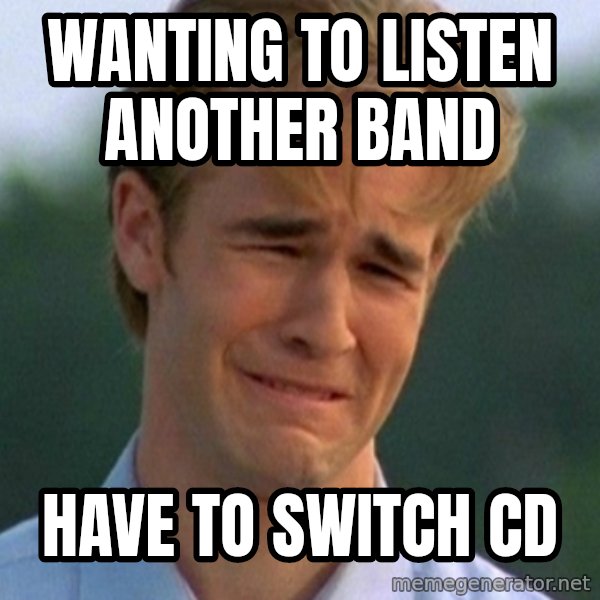 90s Problems meme: wanting to listen another band / have to switch cd