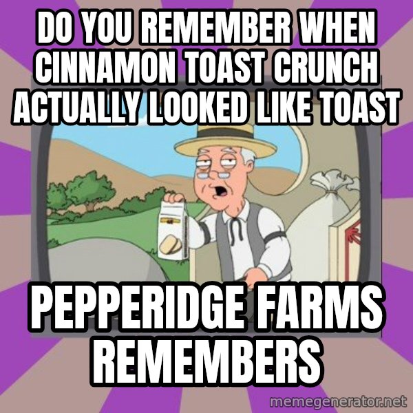 Pepperidge Farm Remembers FG meme: Do you remember when Cinnamon toast crunch actually looked like toast / pepperidge farms remembers