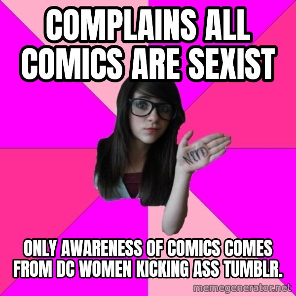 Idiot Nerd Girl meme: Complains all comics are sexist / only awareness of comics comes from DC Women Kicking ass tumblr.