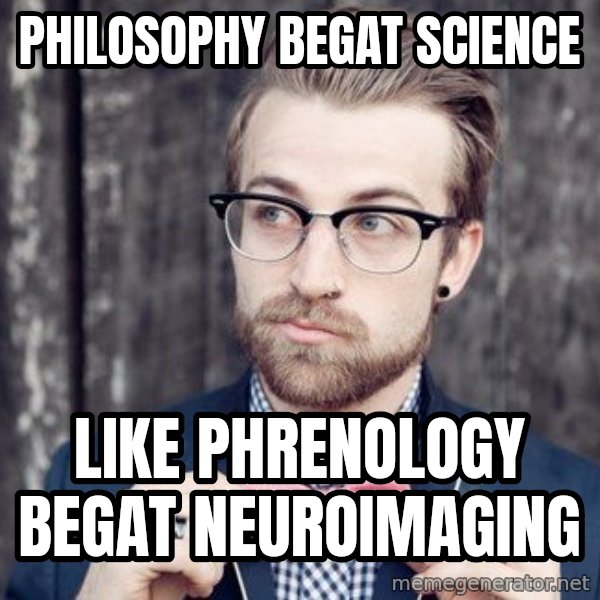 Scumbag Analytic Philosopher meme: Philosophy begat science / like phrenology begat neuroimaging
