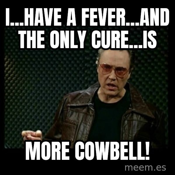 Christopher Walken Cowbell meme: I...HAVE A FEVER...AND THE ONLY CURE...IS / MORE COWBELL!