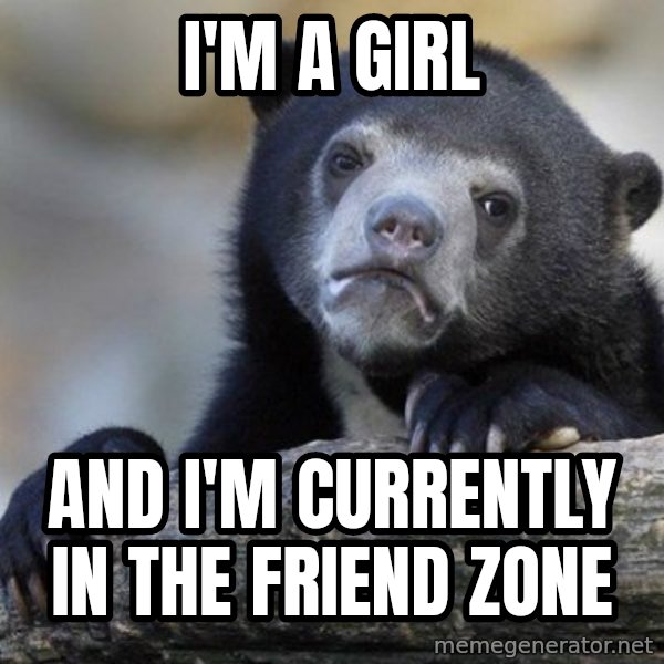Confession Bear meme: I'm a girl / and i'm currently in the friend zone