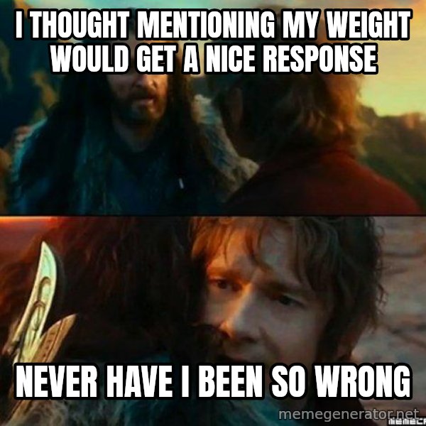 Never Have I Been So Wrong meme: i thought mentioning my weight would get a nice response / never have i been so wrong