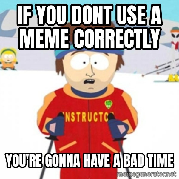 Bad time ski instructor 1 meme: if you dont use a meme correctly / you're gonna have a bad time