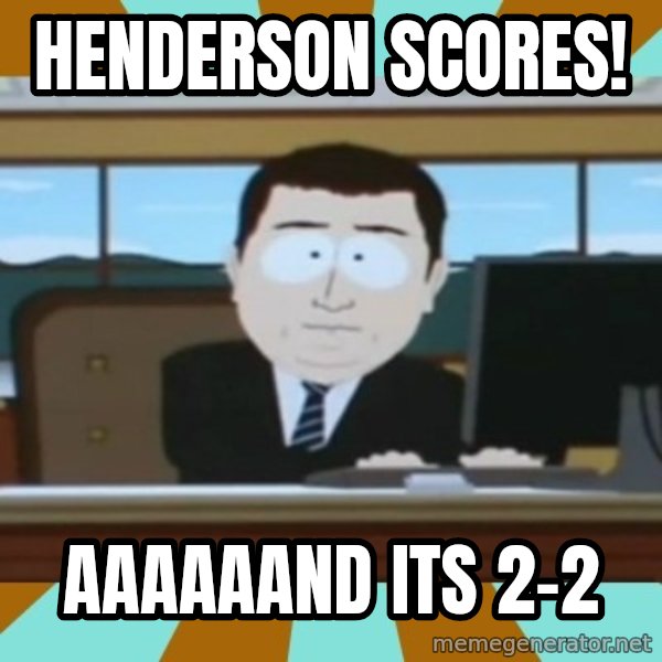And it's gone meme: HENDERSON SCORES! / AAAAAAND ITS 2-2
