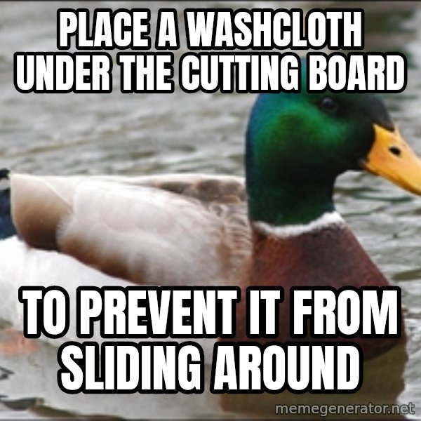 Actual Advice Mallard 1 meme: Place a washcloth under the cutting board / to prevent it from sliding around