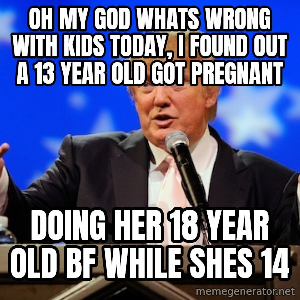 Annoying Facebook Girl meme: oh my god whats wrong with kids today, i found out a 13 year old got pregnant / doing her 18 year old bf while shes 14
