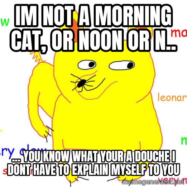 Grumpy Cat  meme: im not a morning cat, or noon or n.. / ... you know what your a douche i dont have to explain myself to you