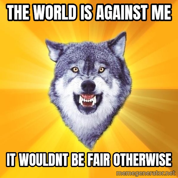Courage Wolf meme: The world is against me / it wouldnt be fair otherwise