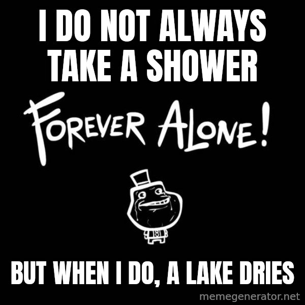 The Most Interesting Man In The World meme: I do not always take a shower / but when i do, a lake dries