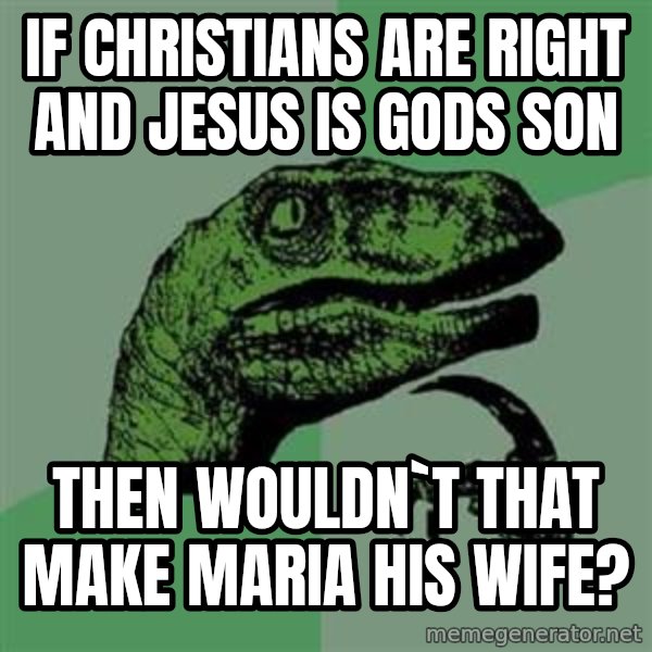 Philosoraptor meme: If christians are right and jesus is gods son / then wouldn`t that make maria his wife?
