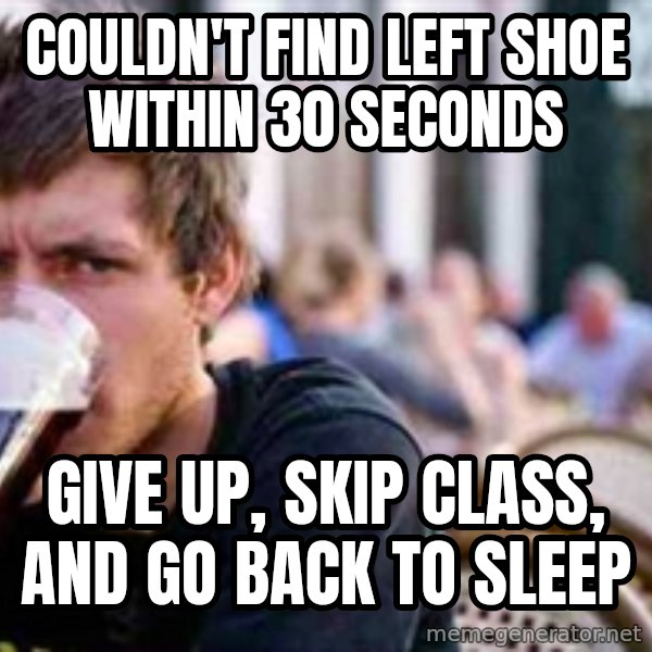 The Lazy College Senior meme: Couldn't find left shoe within 30 seconds / Give up, skip class, and go back to sleep
