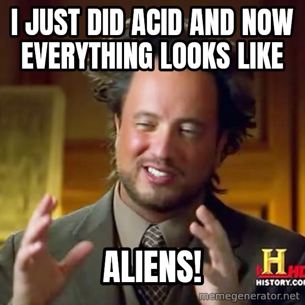 Ancient Aliens meme: i just did acid and now everything looks like / aliens!