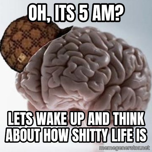 Scumbag Brain meme: oh, its 5 am? / lets wake up and think about how shitty life is
