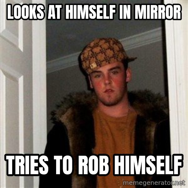 Scumbag Steve meme: looks at himself in mirror / tries to rob himself
