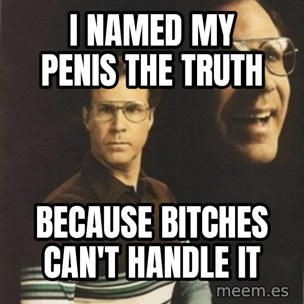 will ferrell meme: i named my penis the truth / because bitches can't handle it