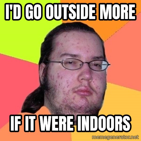 gordo granudo meme: I'd go outside more / If it were indoors