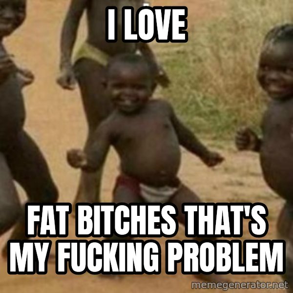 Black Kid meme: i love / fat bitches that's my fucking problem