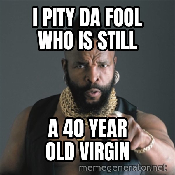 Mr T Fool meme: i pity da fool who is still / a 40 year old virgin