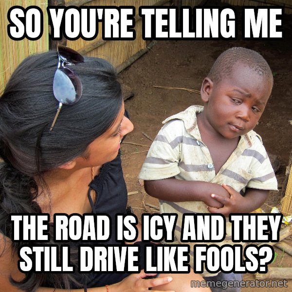 Skeptical African Child meme: So you're telling me / the road is icy and they still drive like fools?