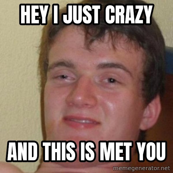 really high guy meme: Hey i just crazy / and this is met you