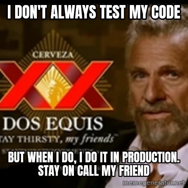 The Most Interesting Man In The World meme: I don't ALWAYS TEST MY CODE / BUT WHEN I DO, I DO IT IN PRODUCTION. STAY ON CALL MY FRIEND