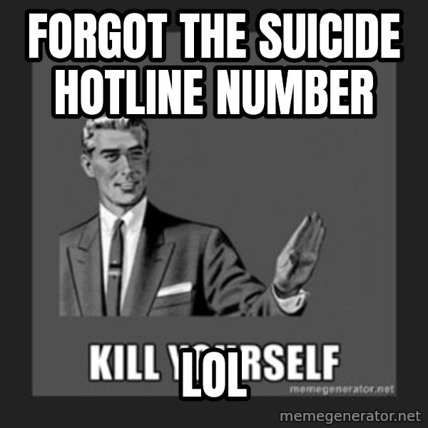 kill yourself guy meme: forgot the suicide hotline number / lol