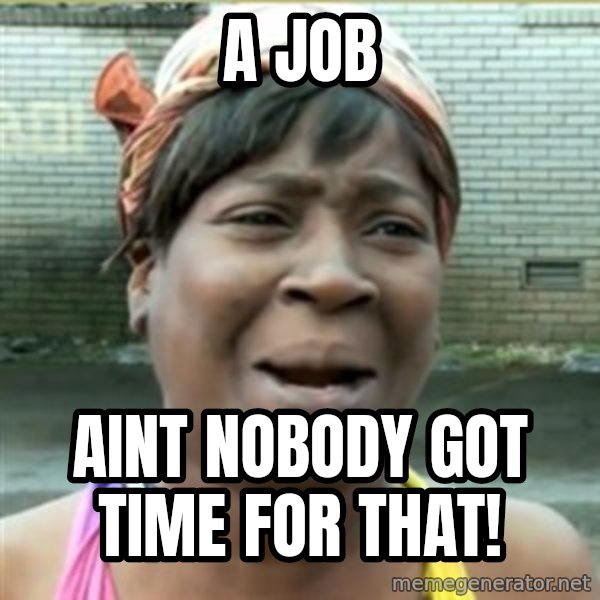 Ain't Nobody got time fo that meme: A  Job / Aint nobody got time for that!