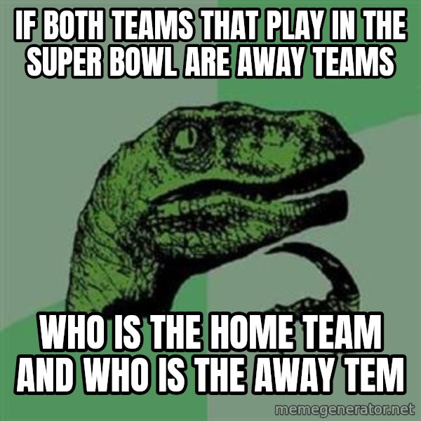 Philosoraptor meme: If both teams that play in the super bowl are away teams / who is the home team and who is the away tem