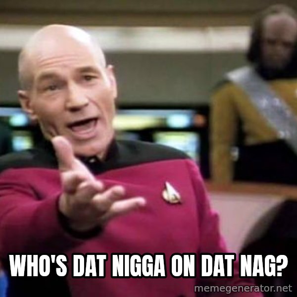 Picard Wtf meme: Who's Dat nigga on Dat nag?