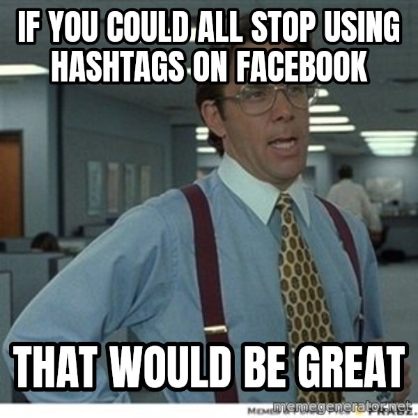 That would be great meme: if you could all stop using hashtags on facebook / that would be great
