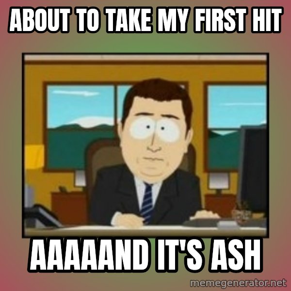 south park aand it's gone meme: about to take my first hit / aaaaand it's ash