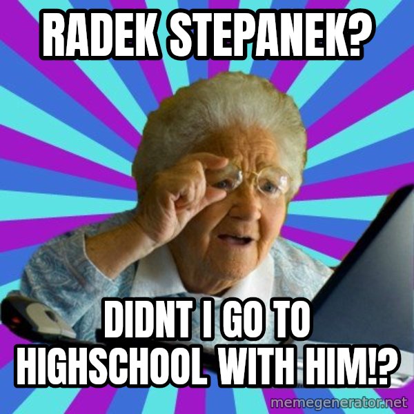 old lady meme: RADEK STEPANEK? / DIDNT I GO TO HIGHSCHOOL WITH HIM!?