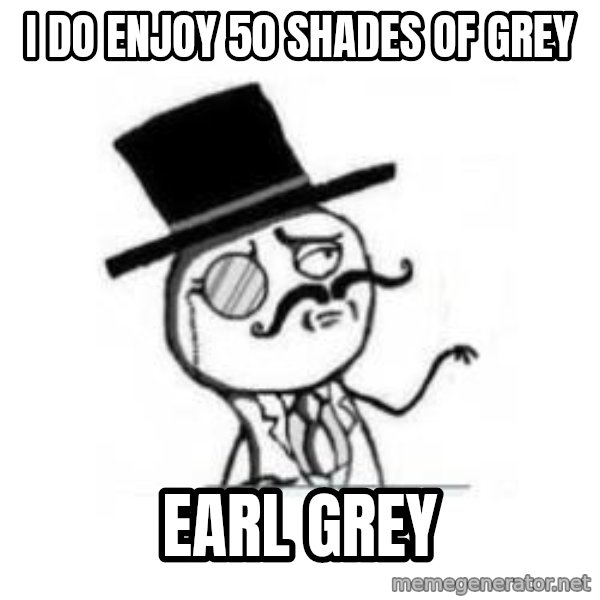 Feel Like A Sir meme: I do enjoy 50 shades of grey / Earl grey