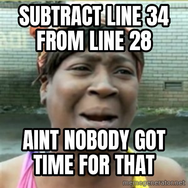 Ain't Nobody got time fo that meme: subtract line 34 from line 28 / Aint nobody got time for that