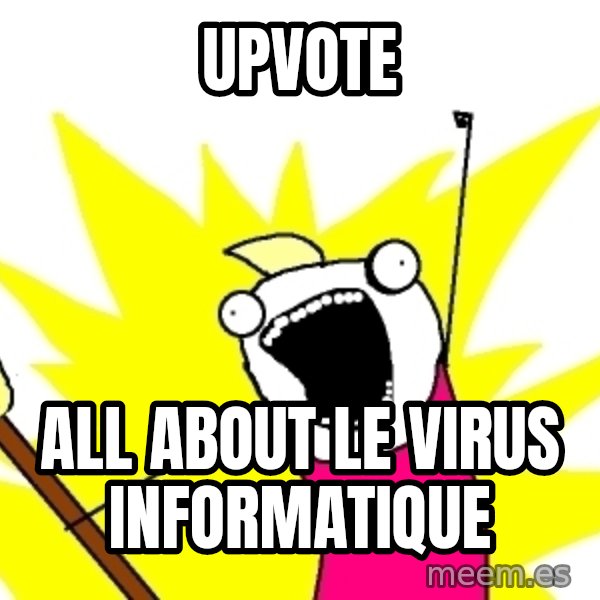 X ALL THE THINGS meme: Upvote / All about le virus informatique
