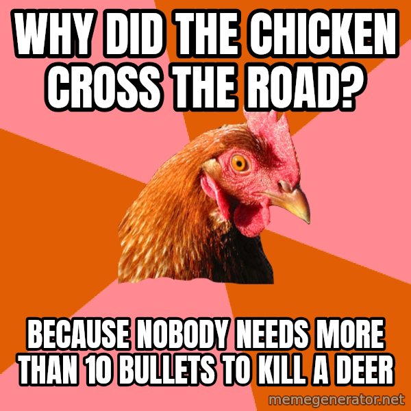 Anti Joke Chicken meme: why did the chicken cross the road? / because nobody needs more than 10 bullets to kill a deer