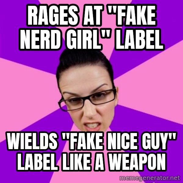 Privilege Denying Feminist meme: rages at "fake nerd girl" label / wields "fake nice guy" label like a weapon