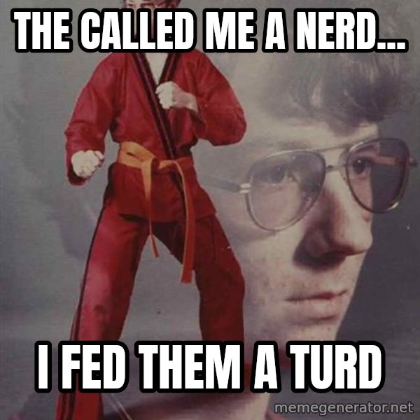 PTSD Karate Kyle meme: The called me a nerd... / I fed them a turd