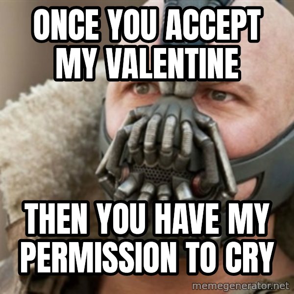 Bane meme: Once you accept my Valentine / Then you have my Permission to Cry