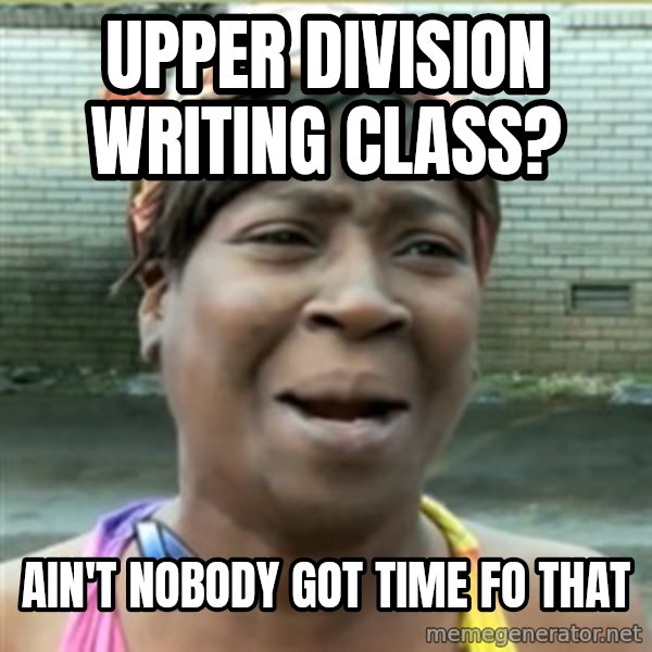 Ain't Nobody got time fo that meme: Upper division writing class? / AIN'T NOBODY GOT TIME FO THAT