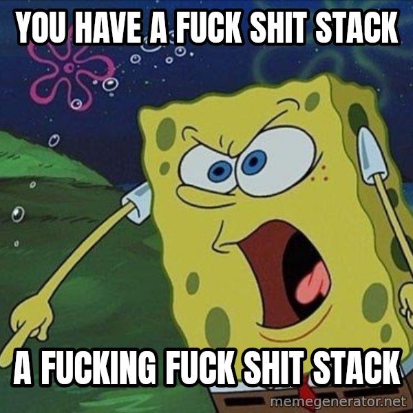 Spongebob Rage meme: YOU HAVE A FUCK SHIT STACK / A FUCKING FUCK SHIT STACK