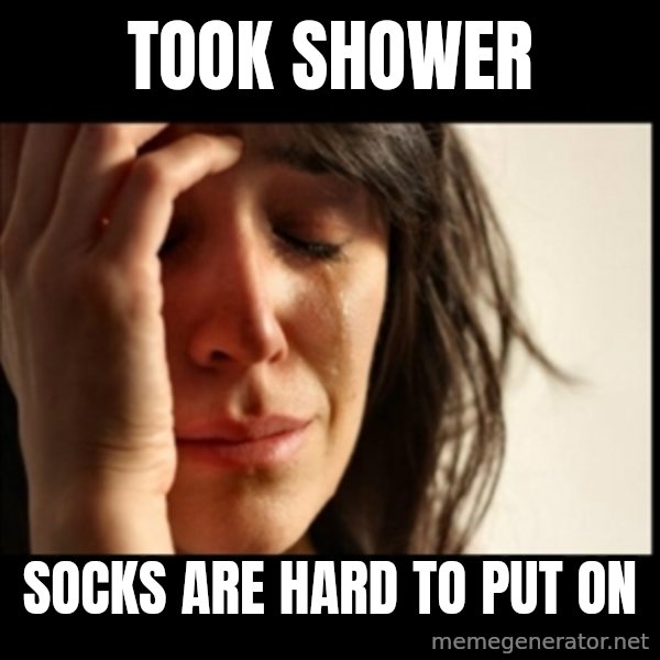First World Problems meme: took shower / socks are hard to put on