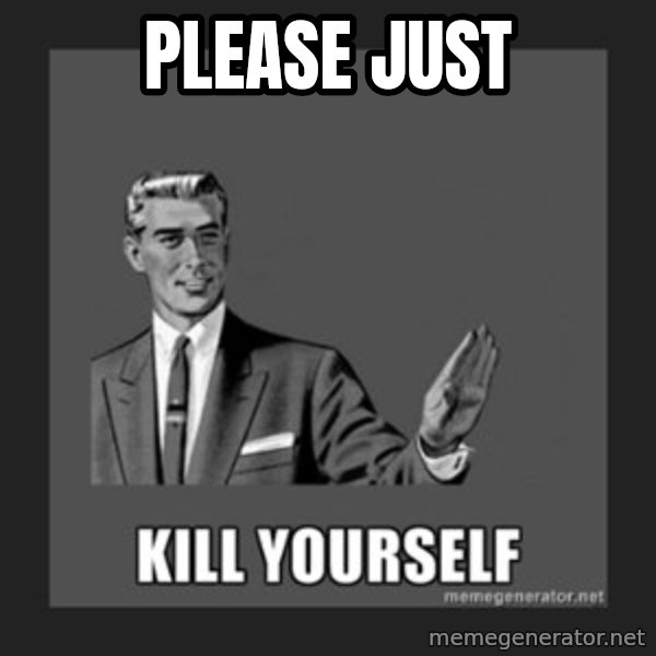 kill yourself guy meme: Please just