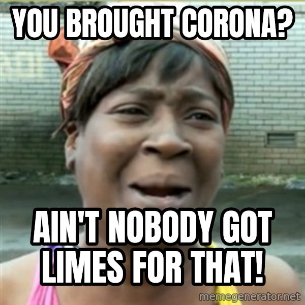 Ain't Nobody got time fo that meme: You brought corona? / ain't nobody got limes for that!