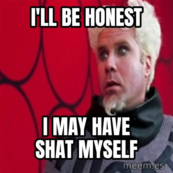 Mugatu  meme: I'll be honest / i may have shat myself