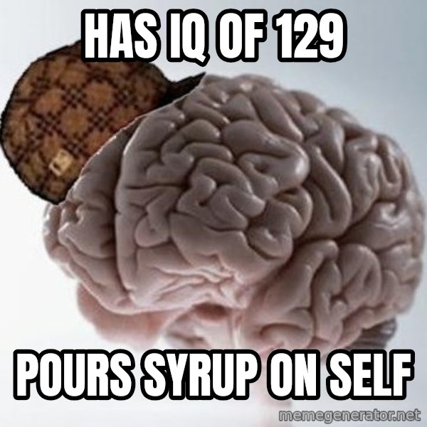 Scumbag Brain meme: Has IQ OF 129 / POURS SYRUP ON SELF