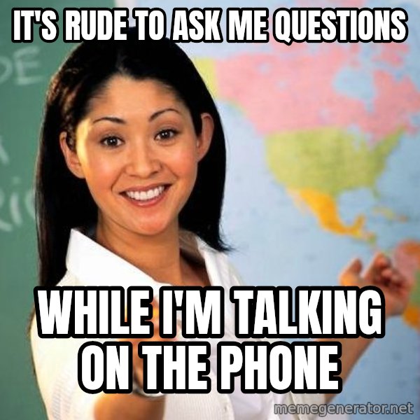 Unhelpful High School Teacher meme: It's rude to ask me questions / while I'm talking on the phone