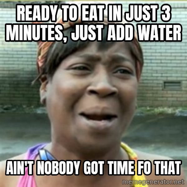 Ain't Nobody got time fo that meme: ready to eat in just 3 minutes, just add water / ain't nobody got time fo that